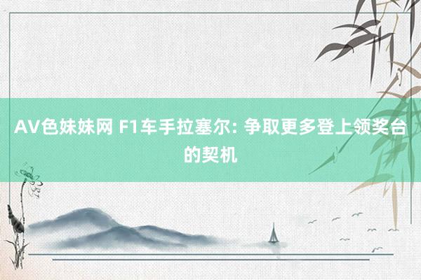 AV色妹妹网 F1车手拉塞尔: 争取更多登上领奖台的契机