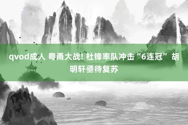 qvod成人 粤甬大战! 杜锋率队冲击“6连冠” 胡明轩亟待复苏