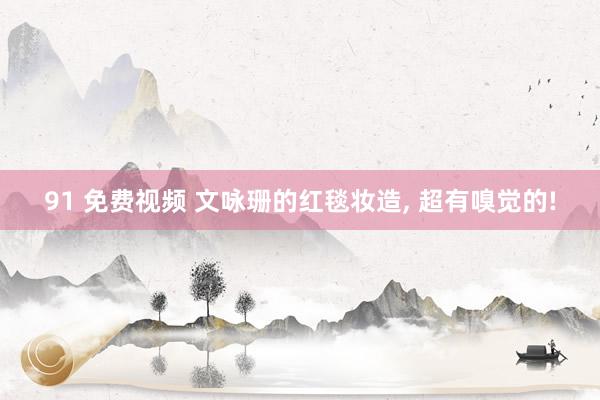 91 免费视频 文咏珊的红毯妆造， 超有嗅觉的!