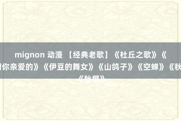 mignon 动漫 【经典老歌】《杜丘之歌》《谢谢你亲爱的》《伊豆的舞女》《山鸽子》《空蝉》《秋樱》