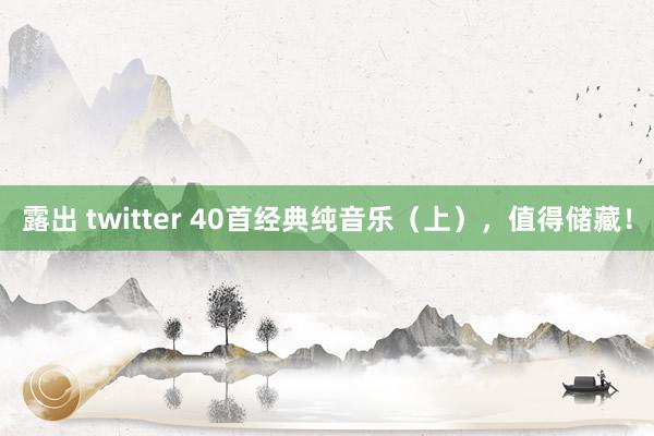 露出 twitter 40首经典纯音乐（上），值得储藏！