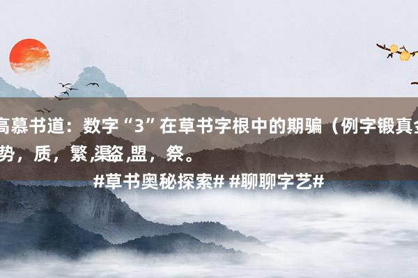 av 国产 高慕书道：数字“3”在草书字根中的期骗（例字锻真金不怕火）
契，热，势，质，繁，盗，渠，盟，祭。
#草书奥秘探索# #聊聊字艺#