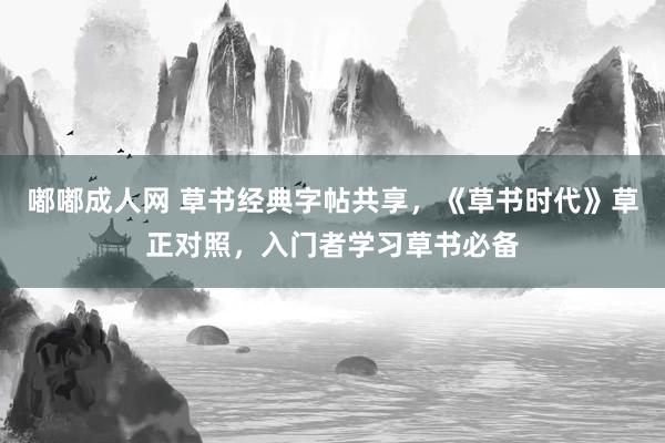 嘟嘟成人网 草书经典字帖共享，《草书时代》草正对照，入门者学习草书必备