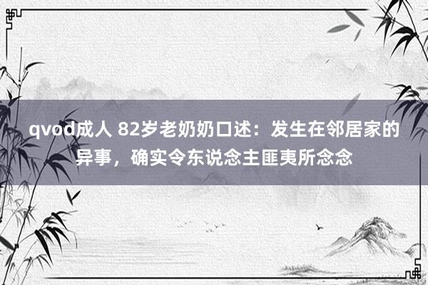 qvod成人 82岁老奶奶口述：发生在邻居家的异事，确实令东说念主匪夷所念念