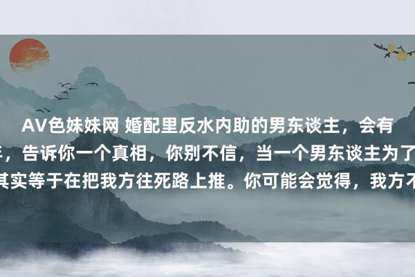 AV色妹妹网 婚配里反水内助的男东谈主，会有报应吗？ 学易二十多年，告诉你一个真相，你别不信，当一个男东谈主为了局外人而反水家庭，其实等于在把我方往死路上推。你可能会觉得，我方不外是寻求簇新，思玩一玩收场，等我方腻烦了就会