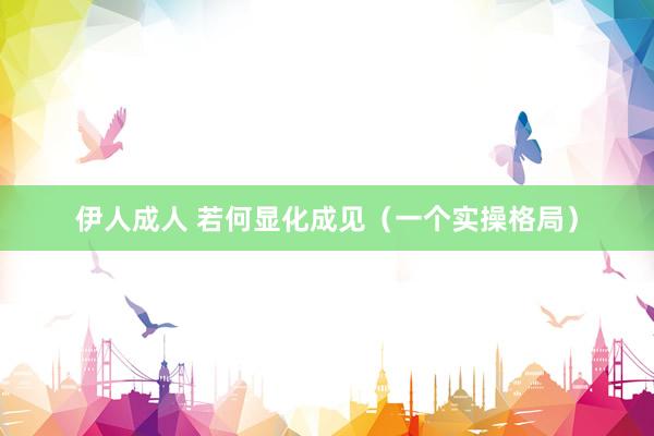 伊人成人 若何显化成见（一个实操格局）