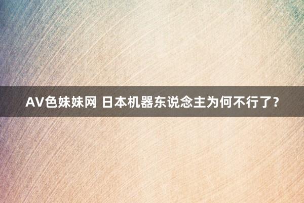 AV色妹妹网 日本机器东说念主为何不行了？