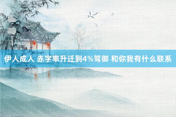 伊人成人 赤字率升迁到4%驾御 和你我有什么联系